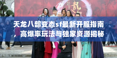 天龙八部变态sf最新开服指南，高爆率玩法与独家资源揭秘