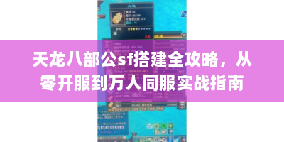 天龙八部公sf搭建全攻略，从零开服到万人同服实战指南