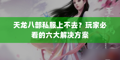 天龙八部私服上不去？玩家必看的六大解决方案