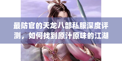 最防官的天龙八部私服深度评测，如何找到原汁原味的江湖体验
