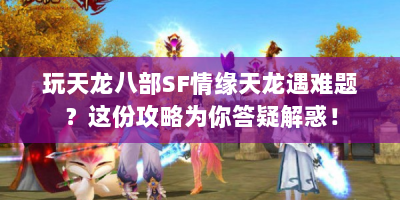 玩天龙八部SF情缘天龙遇难题？这份攻略为你答疑解惑！