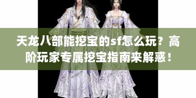 天龙八部能挖宝的sf怎么玩？高阶玩家专属挖宝指南来解惑！