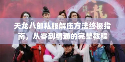 天龙八部私服解压方法终极指南，从零到精通的完整教程
