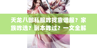 天龙八部私服咋找靠谱服？家族咋选？副本咋过？一文全解