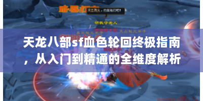 天龙八部sf血色轮回终极指南，从入门到精通的全维度解析