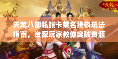 天龙八部私服卡菜名终极玩法指南，资深玩家教你突破资源瓶颈