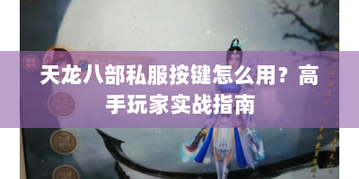 天龙八部私服按键怎么用？高手玩家实战指南