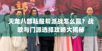 天龙八部私服帮派战怎么赢？战歌与门派选择攻略大揭秘