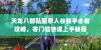 天龙八部私服恶人谷新手必看攻略，零门槛快速上手秘籍