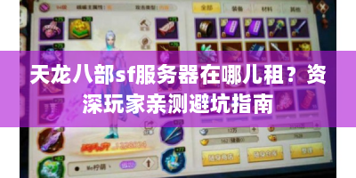 天龙八部sf服务器在哪儿租？资深玩家亲测避坑指南