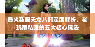 最火私服天龙八部深度解析，老玩家私藏的五大核心玩法