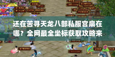 还在苦寻天龙八部私服宫扇在哪？全网最全坐标获取攻略来帮你！