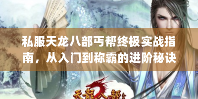 私服天龙八部丐帮终极实战指南，从入门到称霸的进阶秘诀