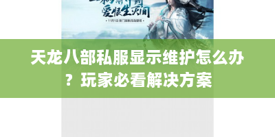 天龙八部私服显示维护怎么办？玩家必看解决方案