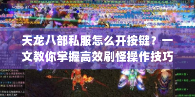 天龙八部私服怎么开按键？一文教你掌握高效刷怪操作技巧