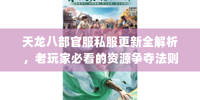 天龙八部官服私服更新全解析，老玩家必看的资源争夺法则
