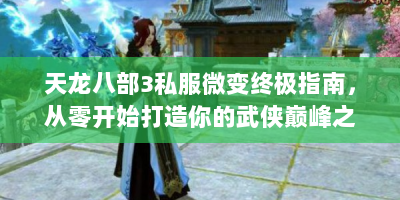 天龙八部3私服微变终极指南，从零开始打造你的武侠巅峰之路