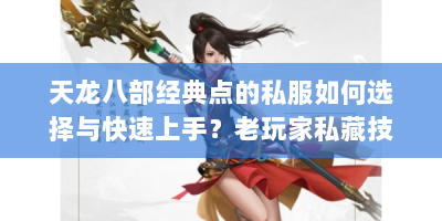 天龙八部经典点的私服如何选择与快速上手？老玩家私藏技巧揭秘