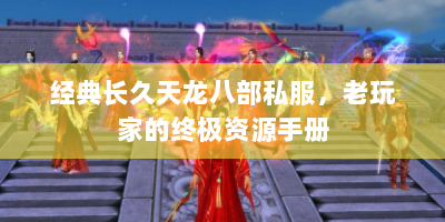 经典长久天龙八部私服，老玩家的终极资源手册