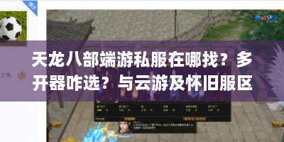 天龙八部端游私服在哪找？多开器咋选？与云游及怀旧服区别？