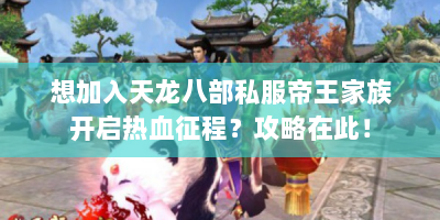 想加入天龙八部私服帝王家族开启热血征程？攻略在此！
