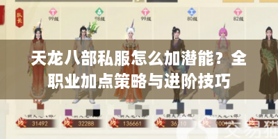 天龙八部私服怎么加潜能？全职业加点策略与进阶技巧