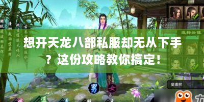 想开天龙八部私服却无从下手？这份攻略教你搞定！