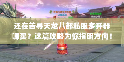 还在苦寻天龙八部私服多开器哪买？这篇攻略为你指明方向！