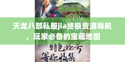 天龙八部私服jia终极资源导航，玩家必备的宝藏地图