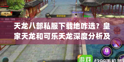 天龙八部私服下载地咋选？皇家天龙和可乐天龙深度分析及安装攻略