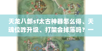 天龙八部sf太古神器怎么得、天魂位咋升级、打架会掉落吗？一文解答