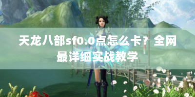 天龙八部sf0.0点怎么卡？全网最详细实战教学