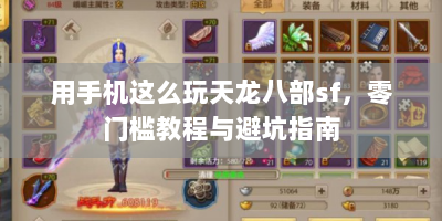 用手机这么玩天龙八部sf，零门槛教程与避坑指南