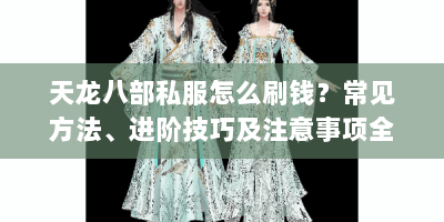 天龙八部私服怎么刷钱？常见方法、进阶技巧及注意事项全解析