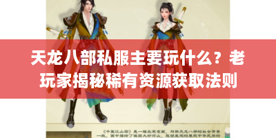 天龙八部私服主要玩什么？老玩家揭秘稀有资源获取法则