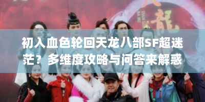 初入血色轮回天龙八部SF超迷茫？多维度攻略与问答来解惑！