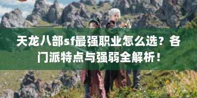 天龙八部sf最强职业怎么选？各门派特点与强弱全解析！