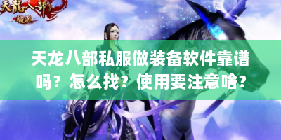 天龙八部私服做装备软件靠谱吗？怎么找？使用要注意啥？