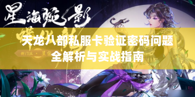 天龙八部私服卡验证密码问题全解析与实战指南