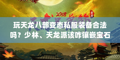 玩天龙八部变态私服装备合法吗？少林、天龙派该咋镶嵌宝石？