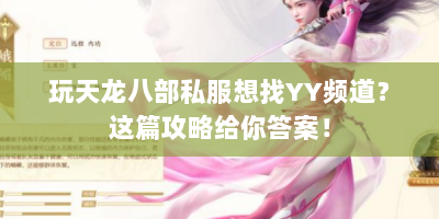 玩天龙八部私服想找YY频道？这篇攻略给你答案！