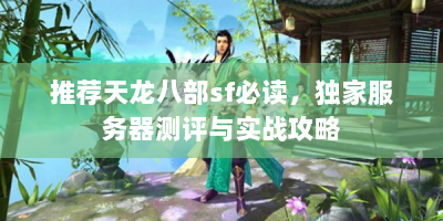 推荐天龙八部sf必读，独家服务器测评与实战攻略