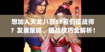 想加入天龙八部SF茗们征战师？发展策略、团战技巧全解析！
