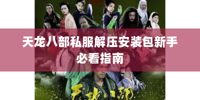 天龙八部私服解压安装包新手必看指南