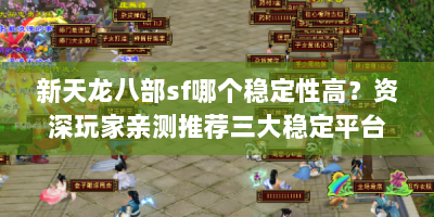 新天龙八部sf哪个稳定性高？资深玩家亲测推荐三大稳定平台