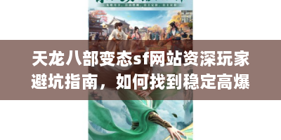 天龙八部变态sf网站资深玩家避坑指南，如何找到稳定高爆率的私服？
