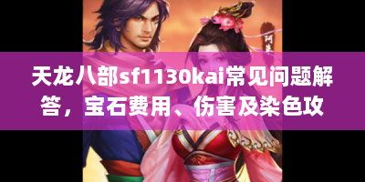 天龙八部sf1130kai常见问题解答，宝石费用、伤害及染色攻略全在这！