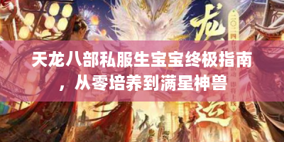 天龙八部私服生宝宝终极指南，从零培养到满星神兽