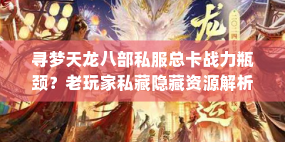 寻梦天龙八部私服总卡战力瓶颈？老玩家私藏隐藏资源解析来帮你！