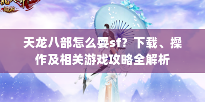 天龙八部怎么耍sf？下载、操作及相关游戏攻略全解析